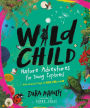 Wild Child: Nature Adventures for Young Explorers - with Amazing Things to Make, Find, and Do