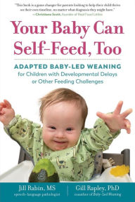 Title: Your Baby Can Self-Feed, Too: Adapted Baby-Led Weaning for Children with Developmental Delays or Other Feeding Challenges (The Authoritative Baby-Led Weaning Series), Author: Jill Rabin