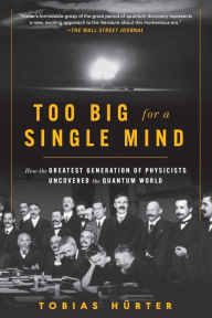 Title: Too Big for a Single Mind: How the Greatest Generation of Physicists Uncovered the Quantum World, Author: Tobias Hürter