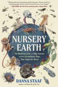 Title: Nursery Earth: The Wondrous Lives of Baby Animals and the Extraordinary Ways They Shape Our World, Author: Danna Staaf