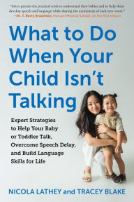 Title: What to Do When Your Child Isn't Talking: Expert Strategies to Help Your Baby or Toddler Talk, Overcome Speech Delay, and Build Language Skills for Life, Author: Tracey Blake