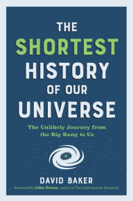 Free book downloads kindle The Shortest History of Our Universe: The Unlikely Journey from the Big Bang to Us 9781615199730 by David Baker, John Green, David Baker, John Green  in English