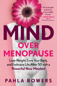 Title: Mind Over Menopause: Lose Weight, Love Your Body, and Embrace Life after 50 with a Powerful New Mindset, Author: Pahla Bowers