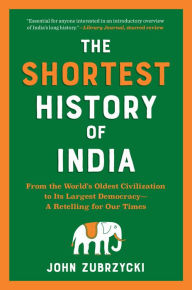 Title: The Shortest History of India: From the World's Oldest Civilization to Its Largest Democracy - A Retelling for Our Times (Shortest History), Author: John Zubrzycki
