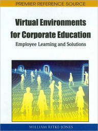 Title: Virtual Environments for Corporate Education: Employee Learning and Solutions, Author: William Ritke-Jones