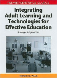 Title: Integrating Adult Learning and Technologies for Effective Education: Strategic Approaches, Author: Viktor Wang