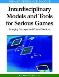 Title: Interdisciplinary Models and Tools for Serious Games: Emerging Concepts and Future Directions, Author: Richard Van Eck