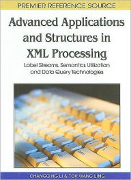 Title: Advanced Applications and Structures in XML Processing: Label Streams, Semantics Utilization and Data Query Technologies, Author: Changqing Li