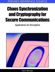 Title: Chaos Synchronization and Cryptography for Secure Communications: Applications for Encryption, Author: Santo Banerjee
