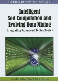 Title: Intelligent Soft Computation and Evolving Data Mining: Integrating Advanced Technologies, Author: Leon Shyue-Liang Wang