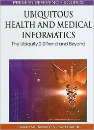 Title: Ubiquitous Health and Medical Informatics: The Ubiquity 2.0 Trend and Beyond, Author: Sabah Mohammed