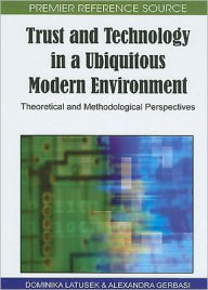 Title: Trust and Technology in a Ubiquitous Modern Environment: Theoretical and Methodological Perspectives, Author: Dominika Latusek