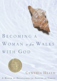 Title: Becoming a Woman Who Walks with God: A Month of Devotionals for Abiding in Christ, Author: Cynthia Heald