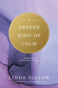 Title: A Deeper Kind of Calm: Steadfast Faith in the Midst of Adversity, Author: Linda Dillow