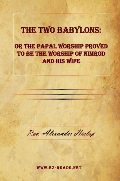 the Two Babylons: or Papal Worship Proved to be of Nimrod and his Wife: