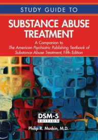 Title: Study Guide to Substance Abuse Treatment: A Companion to The American Psychiatric Publishing Textbook of Substance Abuse Treatment, Fifth Edition, Author: Philip R. Muskin MD MA