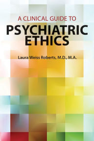 Title: A Clinical Guide to Psychiatric Ethics, Author: Laura Weiss Roberts MD MA