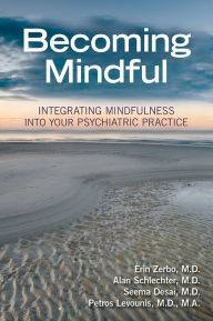 Title: Becoming Mindful: Integrating Mindfulness Into Your Psychiatric Practice, Author: Erin Zerbo MD