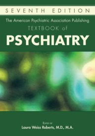 Title: The American Psychiatric Association Publishing Textbook of Psychiatry / Edition 7, Author: Laura Weiss Roberts MD MA