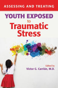 Title: Assessing and Treating Youth Exposed to Traumatic Stress, Author: Victor G. Carrión MD