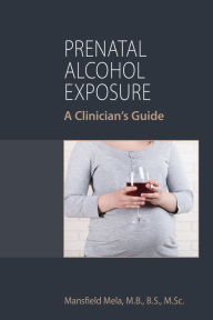 Title: Prenatal Alcohol Exposure: A Clinician's Guide, Author: Mansfield Mela MB BS MScPsych