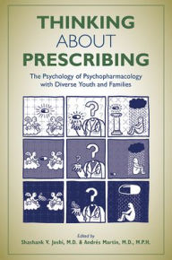 Title: Thinking About Prescribing: The Psychology of Psychopharmacology With Diverse Youth and Families, Author: Shashank V. Joshi MD FAAP DFAACAP