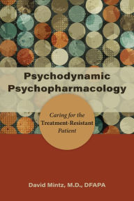 Title: Psychodynamic Psychopharmacology: Caring for the Treatment-Resistant Patient, Author: David Mintz MD