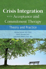 Title: Crisis Integration With Acceptance and Commitment Therapy: Theory and Practice, Author: Katrina Carlsson MD PhD