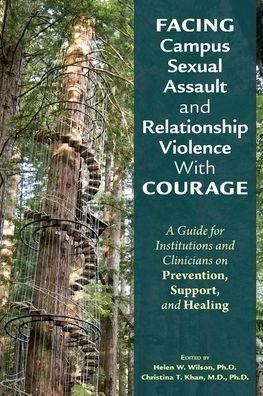 Facing Campus Sexual Assault and Relationship Violence With Courage: A Guide for Institutions Clinicians on Prevention, Support, Healing