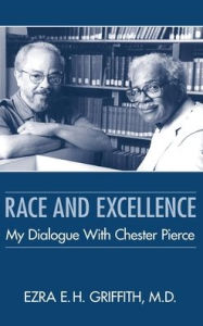 Title: Race and Excellence: My Dialogue With Chester Pierce, Author: Ezra E. H. Griffith MD