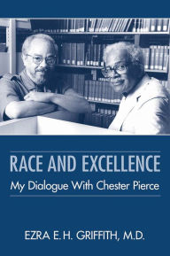 Title: Race and Excellence: My Dialogue With Chester Pierce, Author: Ezra E. H. Griffith MD