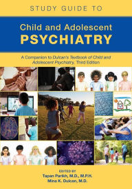 Title: Study Guide to Child and Adolescent Psychiatry: A Companion to Dulcan's Textbook of Child and Adolescent Psychiatry, Third Edition, Author: Tapan Parikh MD MPH