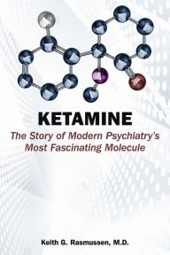 Title: Ketamine: The Story of Modern Psychiatry's Most Fascinating Molecule, Author: Keith G. Rasmussen MD