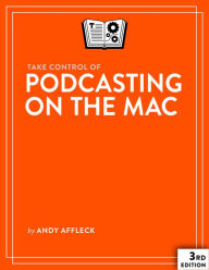 Title: Take Control of Podcasting on the Mac, Author: Andy Williams Affleck