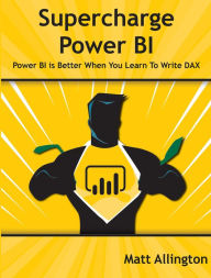 Title: Supercharge Power BI: Power BI Is Better When You Learn to Write DAX, Author: Matt Allington