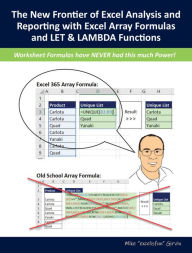 Title: The New Frontier of Excel Analysis and Reporting with Excel Array Formulas and LET & LAMBDA Functions: Calculations, Analytics, Modeling, Data Analysis and Dashboard Reporting for the New Era of Dynamic Data Driven Decision Making & Insight, Author: Mike ExcelisFun Girvin