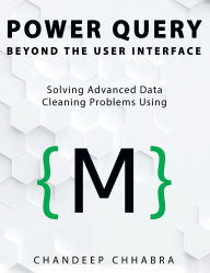 Title: Power Query Beyond The User Interface: Solving Advanced Data Cleaning Problems Using M (Colour Version), Author: Chandeep Chhabra