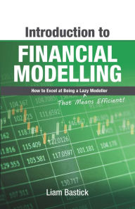 Title: Introduction To Financial Modelling: How to Excel at Being a Lazy (That Means Efficient!) Modeller, Author: Liam Bastick