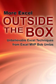 Title: More Excel Outside the Box: Unbelievable Excel Techniques from Excel MVP Bob Umlas, Author: Bob Umlas