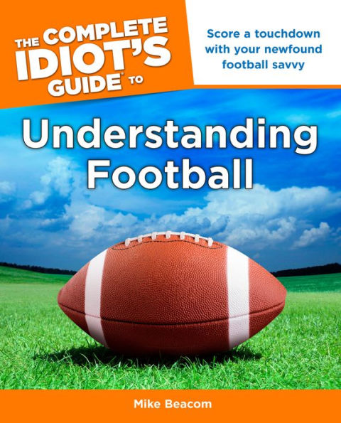 The Complete Idiot's Guide to Understanding Football: Score a Touchdown with Your Newfound Football Savvy