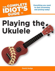 Title: The Complete Idiot's Guide to Playing the Ukulele, Author: David Hodge