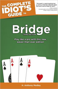 Title: The Complete Idiot's Guide to Bridge, 3rd Edition: Play Like a Pro with This New, Easier-Than-Ever Edition, Author: H. Anthony Medley