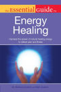 The Essential Guide to Energy Healing: Harness the Power of Natural Healing Energy to Relieve Pain and Illness