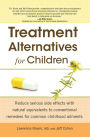 Treatment Alternatives for Children: Reduce Serious Side Effects with Natural Equivalents to Conventional Remedies fo
