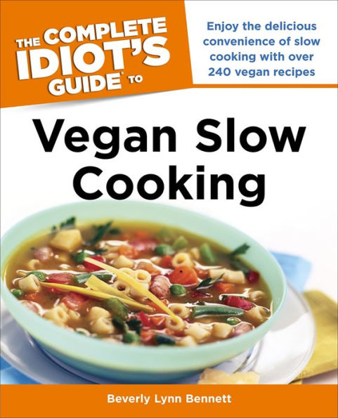 The Complete Idiot's Guide to Vegan Slow Cooking: Enjoy the Delicious Convenience of Slow Cooking with Over 240 Vegan Recipes