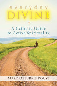 Title: Everyday Divine: A Catholic Guide to Active Spirituality, Author: Mary DeTurris Poust