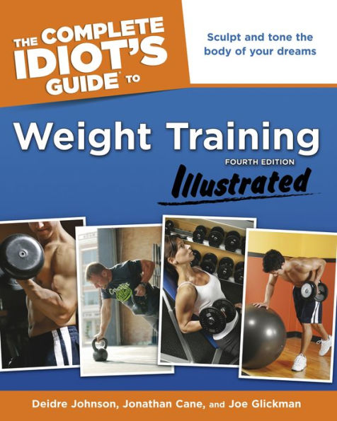 The Complete Idiot's Guide to Weight Training, Illustrated, 4th Edition: Sculpt and Tone the Body of Your Dreams