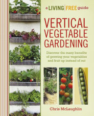 Title: Vertical Vegetable Gardening: Discover the Many Benefits of Growing Your Vegetables and Fruit Up Instead of Ou, Author: Chris McLaughlin