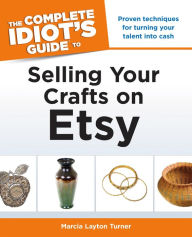 Title: The Complete Idiot's Guide to Selling Your Crafts on Etsy: Proven Techniques for Turning Your Talent into Cash, Author: Marcia Layton Turner