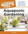 The Complete Idiot's Guide to Aquaponic Gardening: Discover the Dual Benefits of Raising Fish and Plants Together